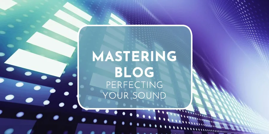 Mastering Blog | Perfecting Your Sound