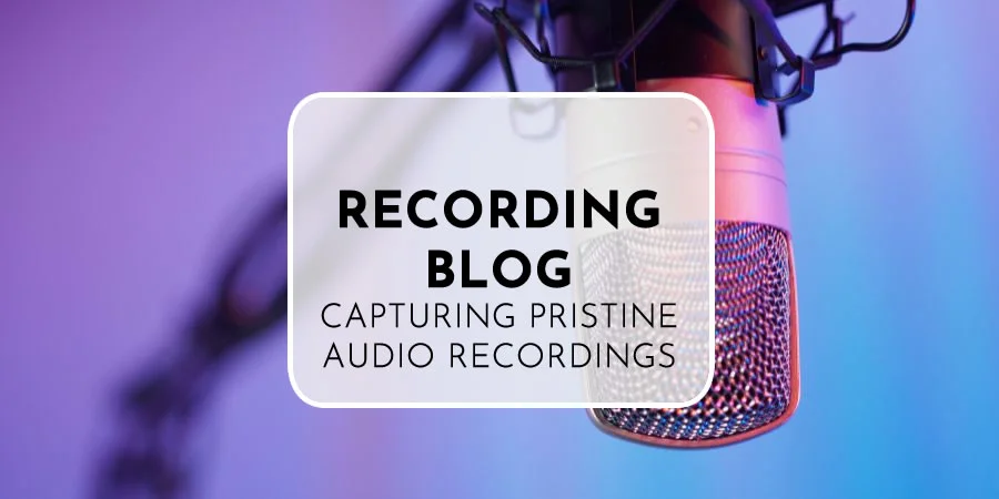 Recording Blog | Capturing Pristine Audio Recordings